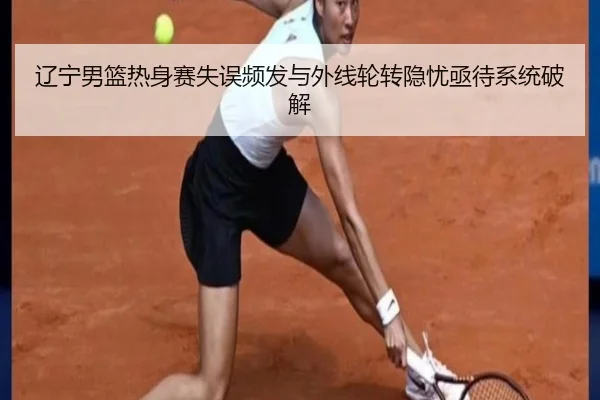 辽宁男篮热身赛失误频发与外线轮转隐忧亟待系统破解 - VSPORTS
